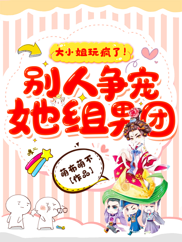 大小姐玩疯了!别人争宠她组男团