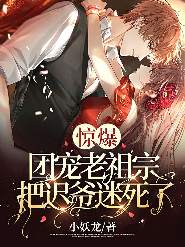 惊爆!团宠老祖宗把迟爷迷死了!