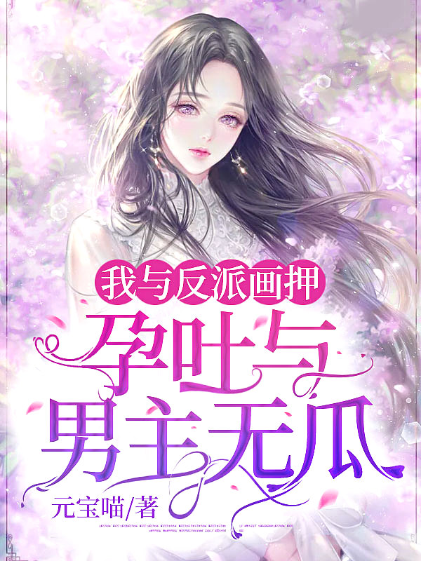 我与反派画押,孕吐与男主无瓜