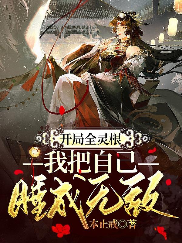 开局全灵根,我把自己睡成无敌
