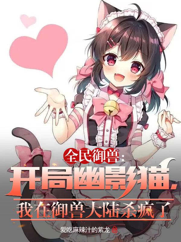 御兽求生:从养猫开始培养甜宠