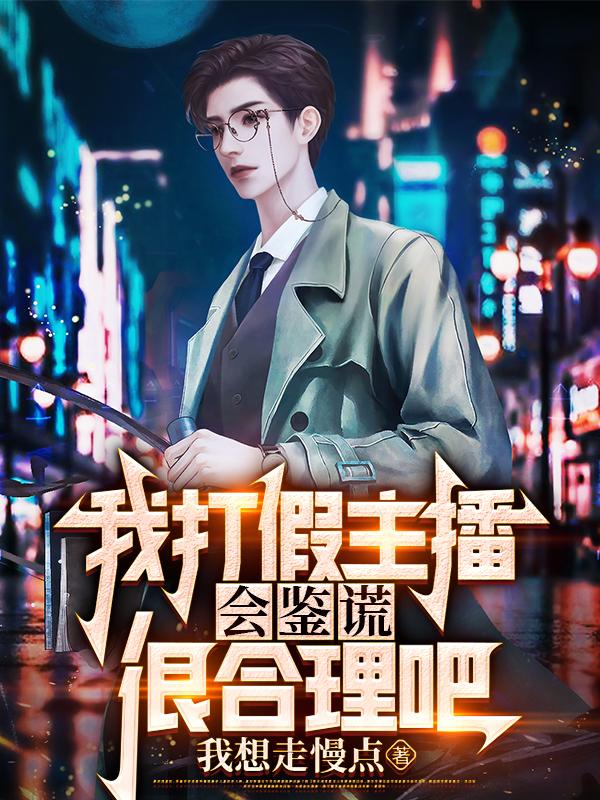 直播:我打假主播会鉴谎很合理吧