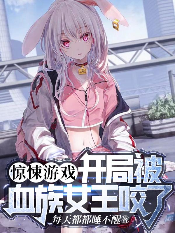 惊悚游戏:开局被血族女王咬了