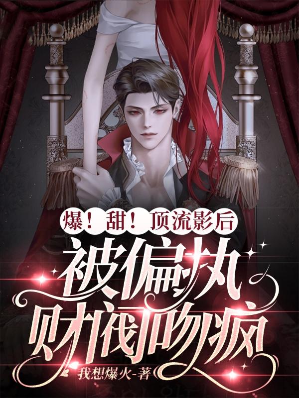 爆!甜!顶流影后被偏执财阀吻疯