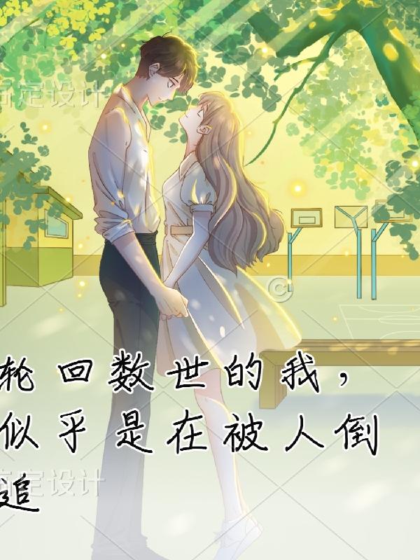 轮回数世的我,似乎是在被人倒追