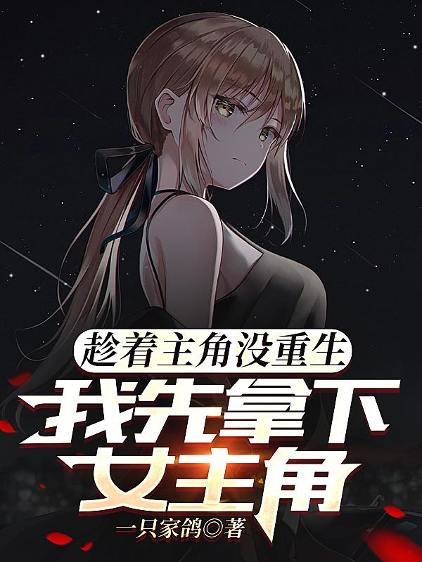 趁着主角没重生,我先拿下女主角