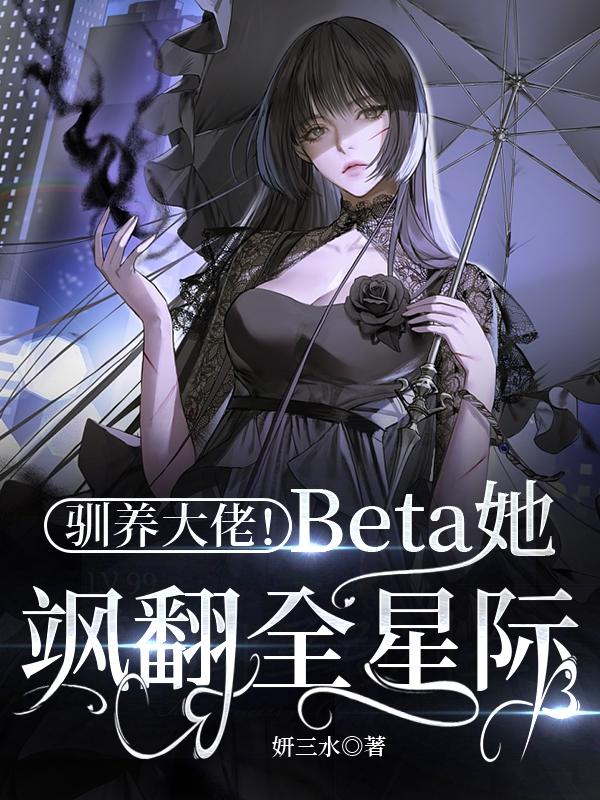 驯养大佬!Beta她飒翻全星际