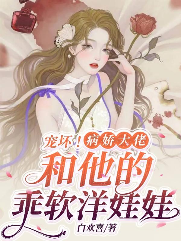 宠坏!病娇大佬和他的乖软洋娃娃