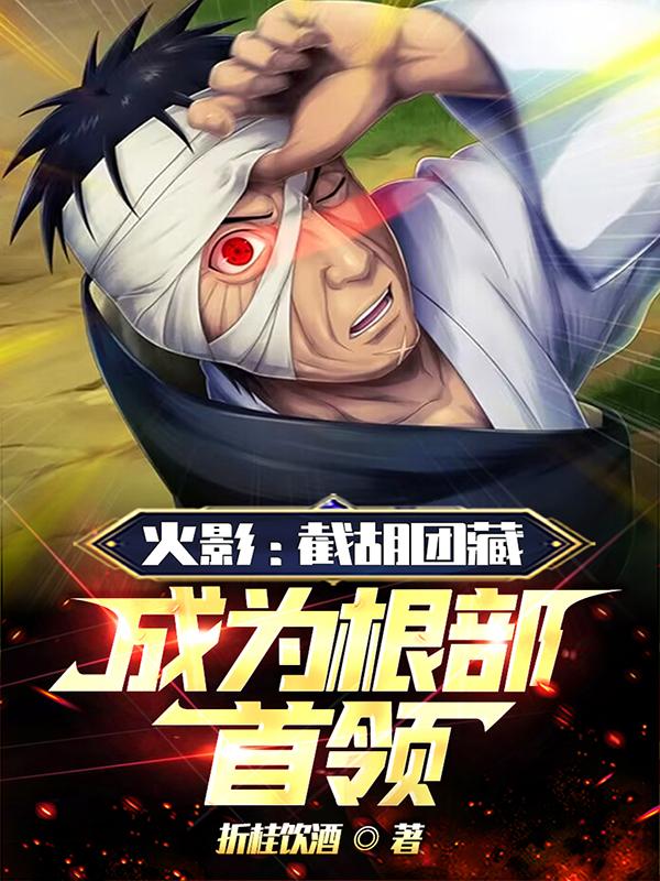 火影:截胡团藏,成为根部首领!