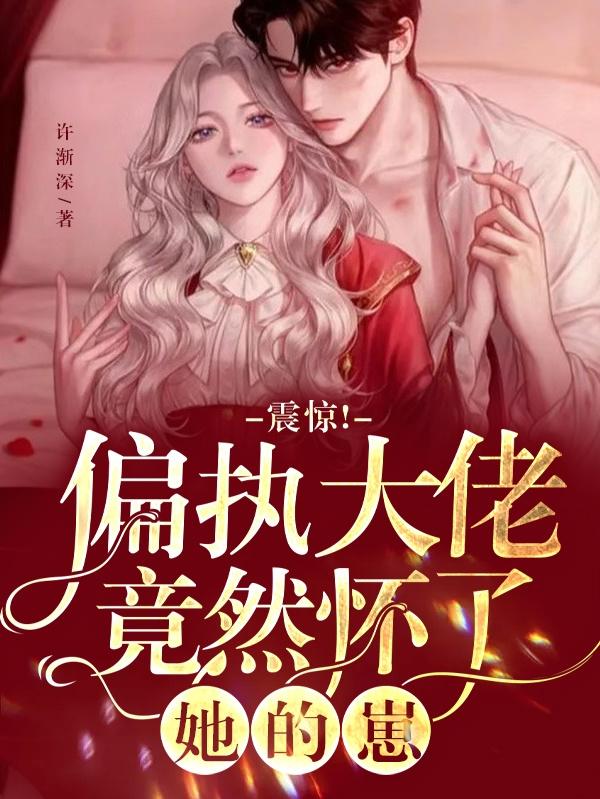 震惊!偏执大佬竟然怀了她的崽