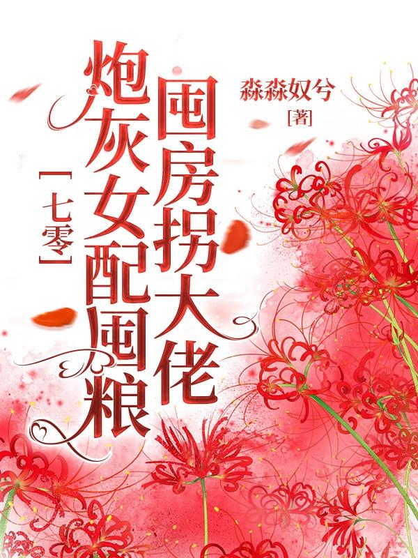 七零:炮灰女配囤粮囤房拐大佬
