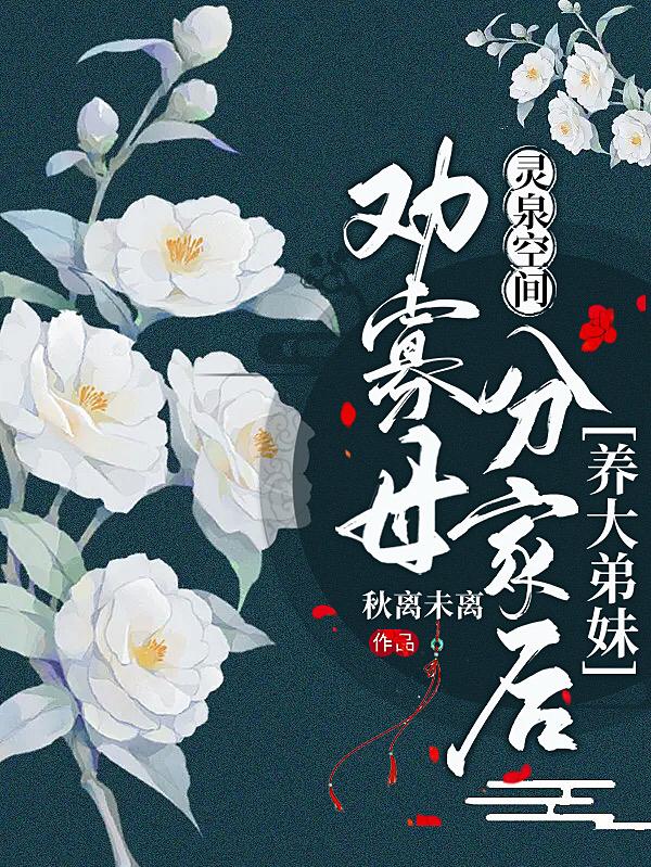 灵泉空间:劝寡母分家后养大弟妹