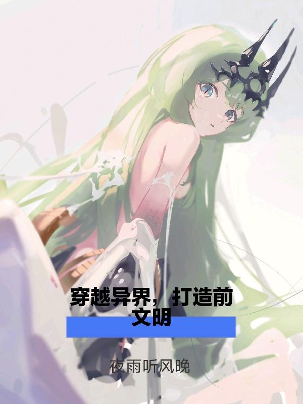 穿越:和前文明英桀一起拯救异界