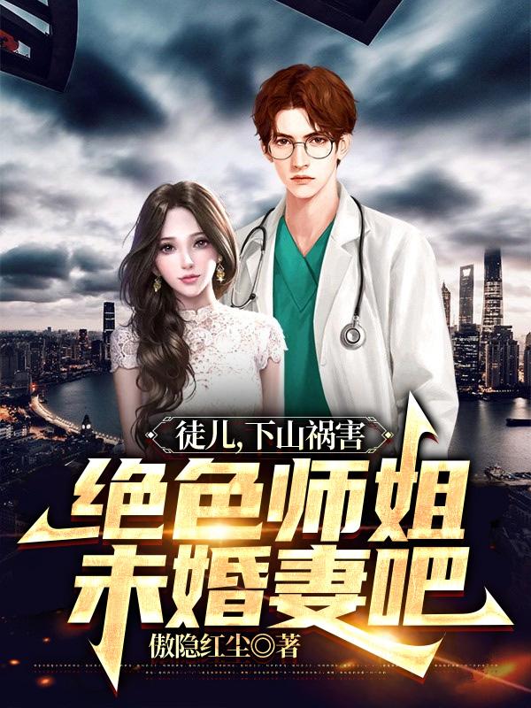 徒儿,下山祸害绝色师姐未婚妻吧