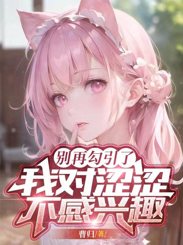 别再勾引了!我对涩涩不感兴趣