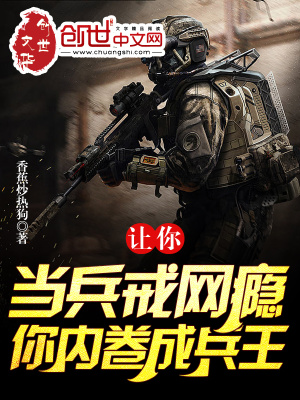 让你当兵戒网瘾,你内卷成兵王?
