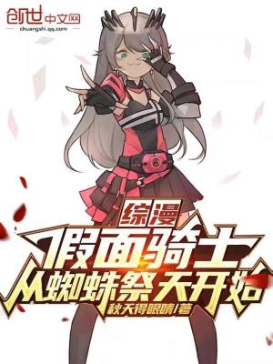 综漫:假面骑士,从蜘蛛祭天开始