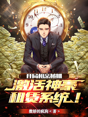 开局相亲被抓,激活神豪租赁系统