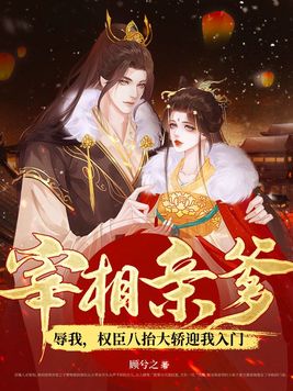 宰相亲爹辱我,权臣八抬大轿迎我入门