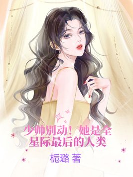 少帅别动!她是全星际最后的人类