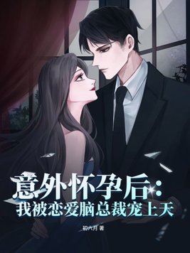 意外怀孕后:我被恋爱脑总裁宠上天