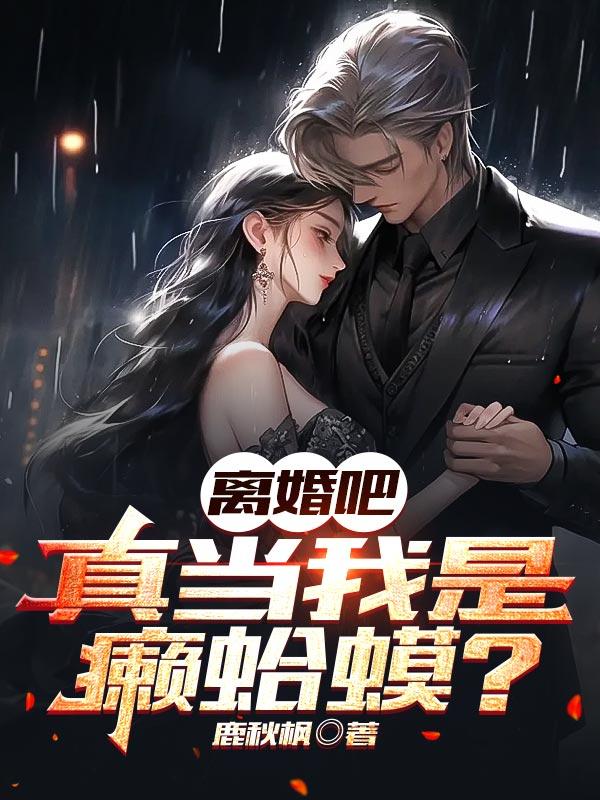 离婚吧!真当我是癞蛤蟆?
