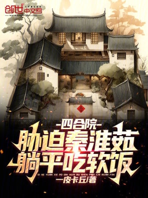 四合院:胁迫秦淮茹,躺平吃软饭