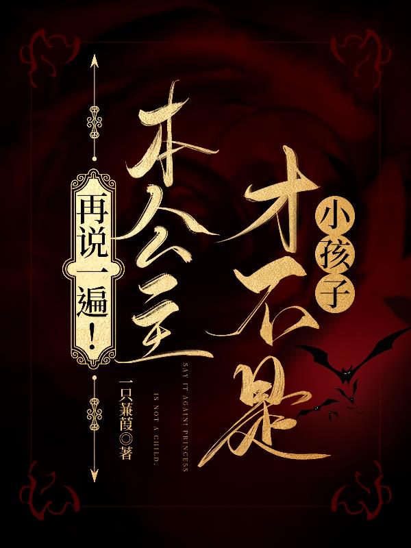 再说一遍!本公主才不是小孩子