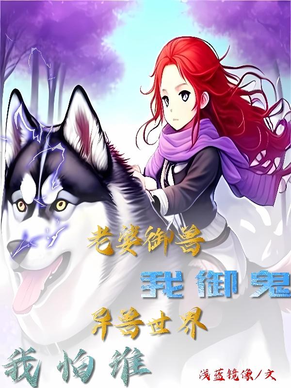 老婆御兽我御鬼,异兽世界我怕谁