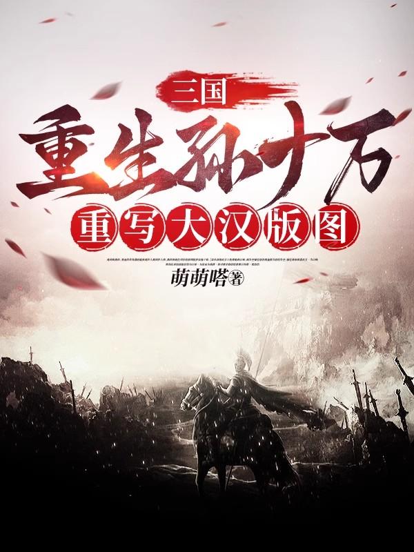三国:重生孙十万,重写大汉版图