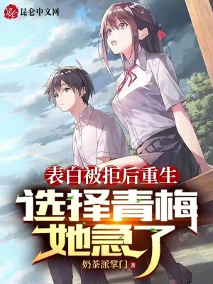 表白被拒后重生,选择青梅她急了