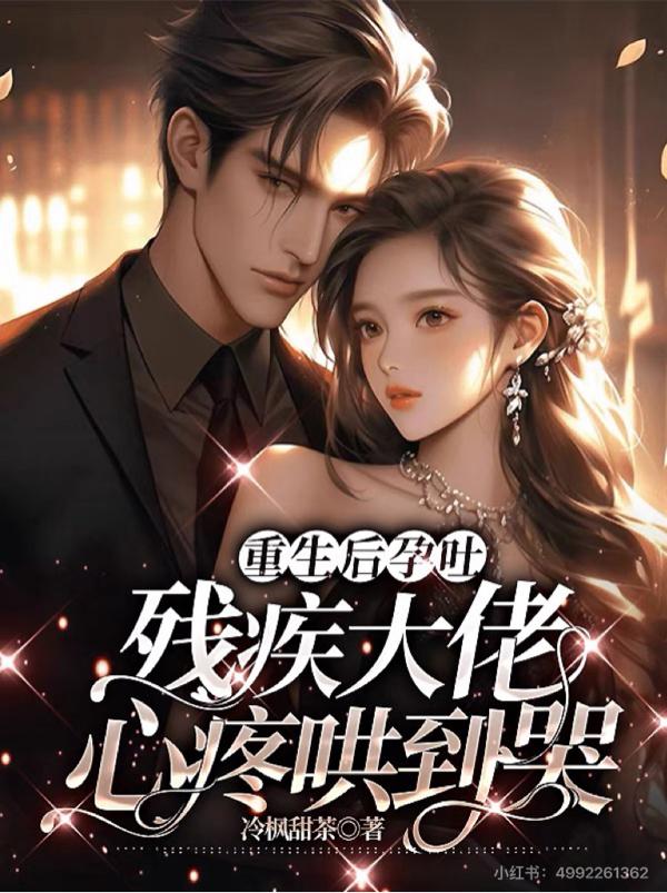 重生后孕吐:残疾大佬心疼哄到哭