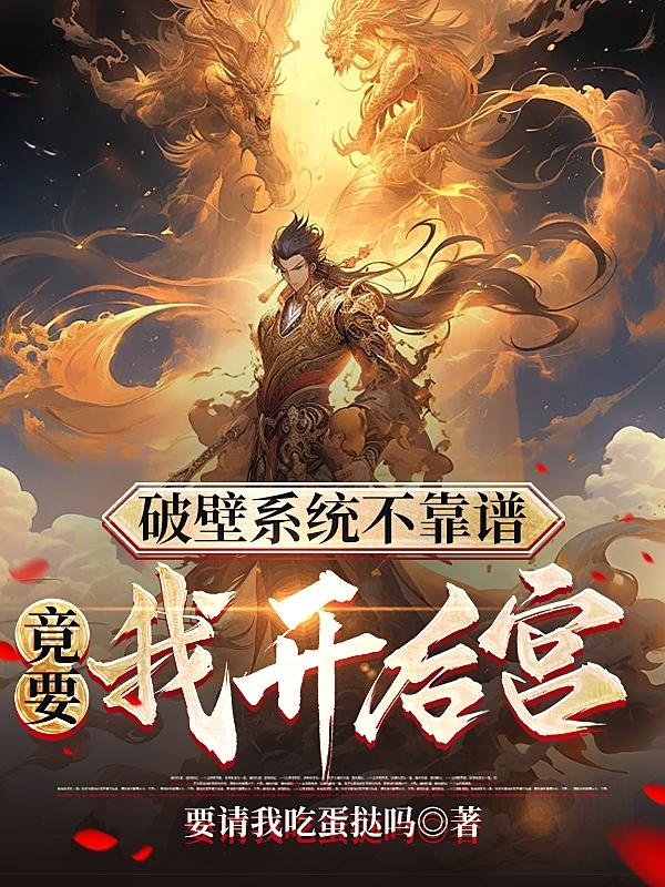 破壁系统不靠谱,竟要我开后宫!