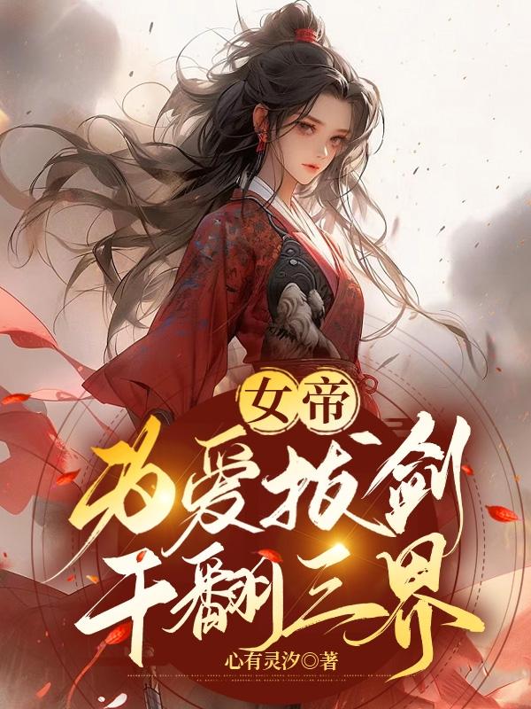 女帝为爱拔剑,干翻三界