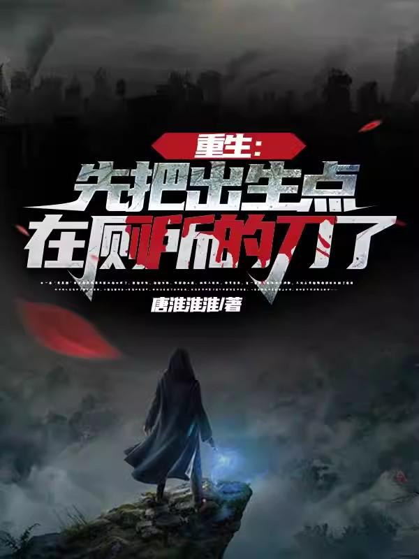 重生:先把出生点在厕所的刀了