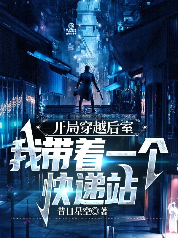 开局穿越后室,我带着一个快递站