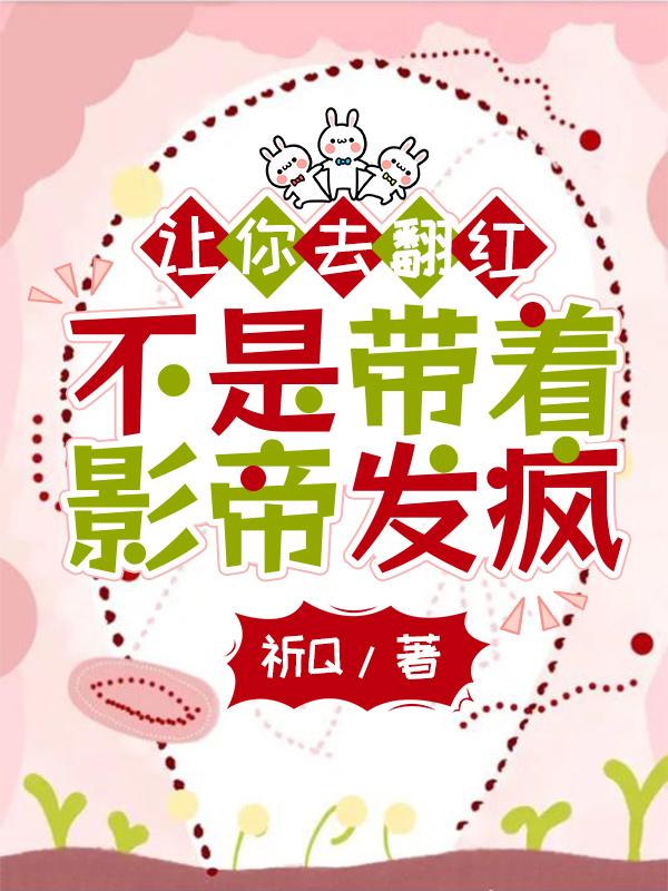 让你去翻红,不是带着影帝发疯