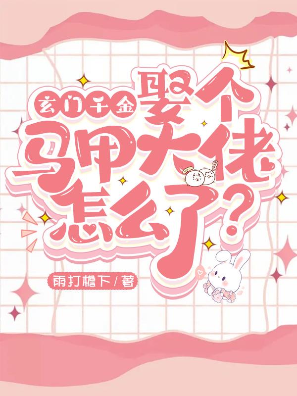 玄门千金,娶个马甲大佬怎么了?