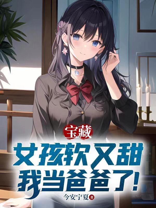宝藏女孩软又甜,我当爸爸了!