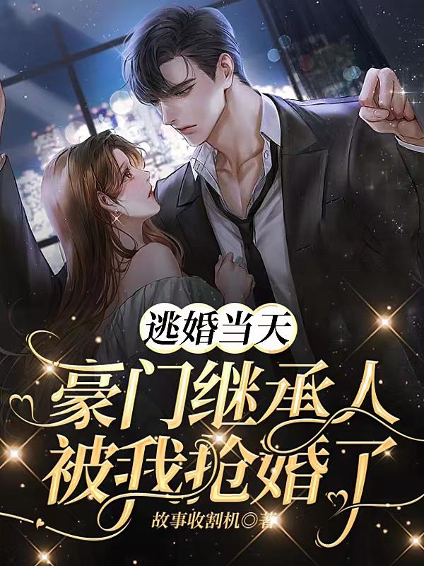 逃婚当天,豪门继承人被我抢婚了