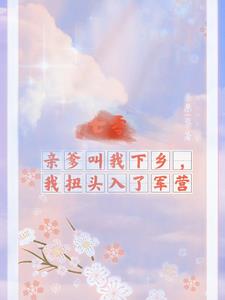 亲爹叫我下乡,我扭头入了军营