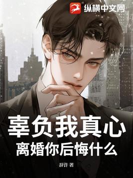 辜负我真心,离婚你后悔什么?
