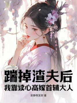 踹掉渣夫后,我靠读心高嫁首辅大人