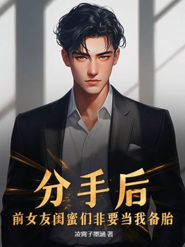 分手后,前女友闺蜜们非要当我备胎!