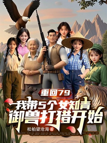 重回79:我带5个女知青御兽打猎开始