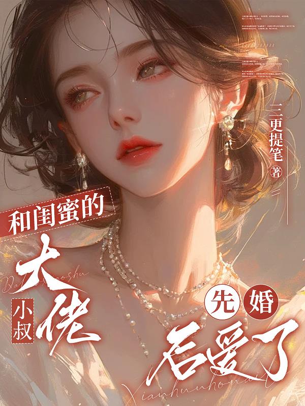 和闺蜜的大佬小叔先婚后爱了