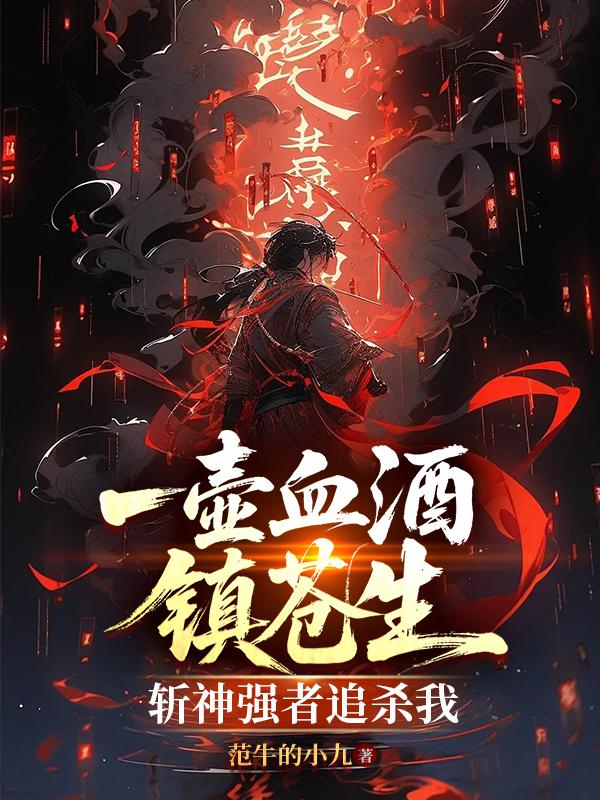 一壶血酒镇苍生:斩神强者追杀我