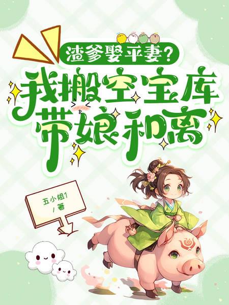 渣爹娶平妻?我搬空宝库带娘和离