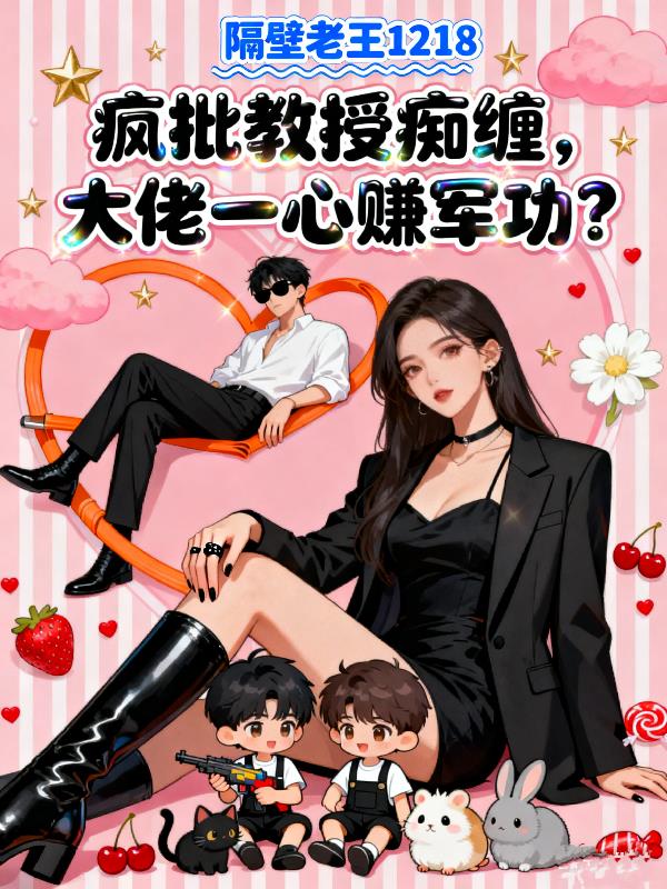疯批教授痴缠,大佬一心赚军功?