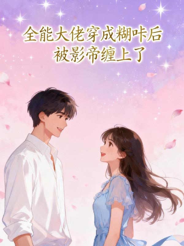 全能大佬穿成糊咔后被影帝缠上了